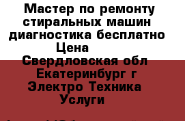 Мастер по ремонту стиральных машин  диагностика бесплатно › Цена ­ 500 - Свердловская обл., Екатеринбург г. Электро-Техника » Услуги   